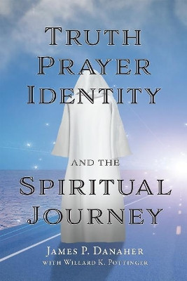 Truth, Prayer, Identity and the Spiritual Journey by James P Danaher 9781557789389