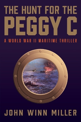 Hunt for the Peggy C: A World War II Maritime Thriller by John Winn Miller 9781610885713