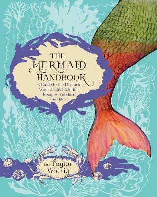 The Mermaid Handbook: A Guide to the Mermaid Way of Life, Including Recipes, Folklore, and More by Taylor Widrig 9781771088657