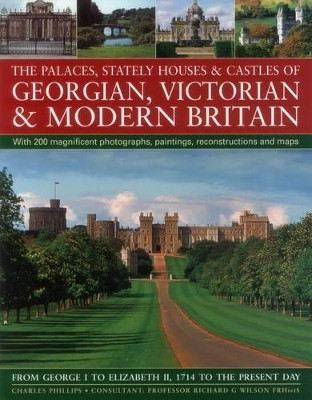 The Palaces, Stately Houses & Castles of Georgian, Victorian and Modern Britain: From George I to Elizabeth II, 1714 to the Present Day by Charles Phillips 9780857231260