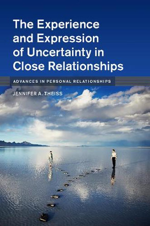 The Experience and Expression of Uncertainty in Close Relationships by Jennifer A. Theiss 9781107130555