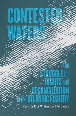 Contested Waters: The Struggle for Rights and Reconciliation in the Atlantic Fishery by Richard Williams 9781774711149