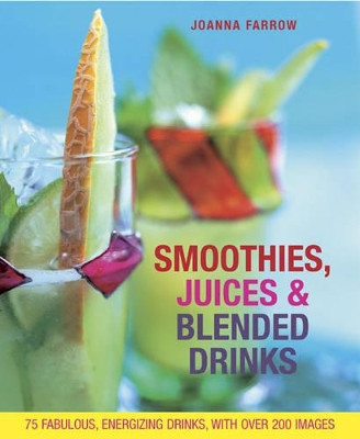 Smoothies, Juices & Blended Drinks: Over 75 Fabulous, Energizing Drinks, with Over 200 Images by Joanna Farrow 9781908991249