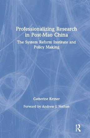 Professionalizing Research in Post-Mao China: The System Reform Institute and Policy Making: The System Reform Institute and Policy Making by C. H. Keyser