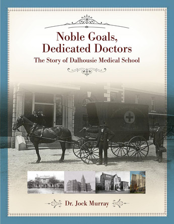 Noble Goals, Dedicated Doctors: The Story of Dalhousie Medical School by Jock Murray 9781771085298