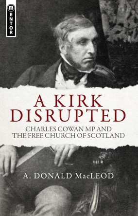 A Kirk Disrupted: Charles Cowan MP and The Free Church of Scotland by A. Donald MacLeod 9781781912690