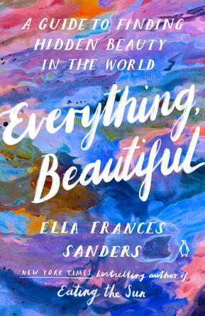 Everything, Beautiful: A Guide to Finding Hidden Beauty in the World by Ella Frances Sanders 9780143137061