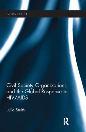 Civil Society Organizations and the Global Response to HIV/AIDS by Julia Smith