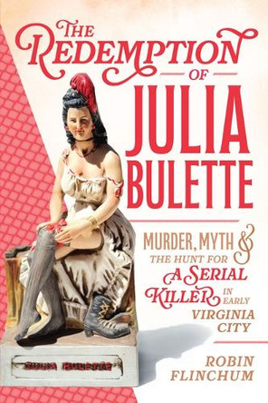The Redemption of Julia Bulette: Murder, Myth & the Hunt for a Serial Killer in Early Virginia City by Robin Flinchum 9781467171748