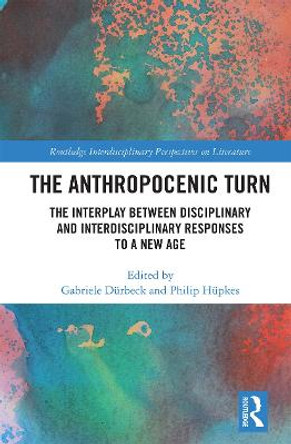 The Anthropocenic Turn: The Interplay between Disciplinary and Interdisciplinary Responses to a New Age by GABRIELE DUERBECK