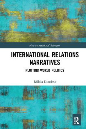 International Relations Narratives: Plotting World Politics by Riikka Kuusisto