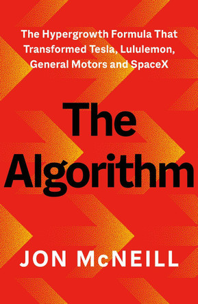 The Algorithm: The Hypergrowth Formula that Transformed Tesla, Lululemon, General Motors and SpaceX by Jon McNeill 9781529147209