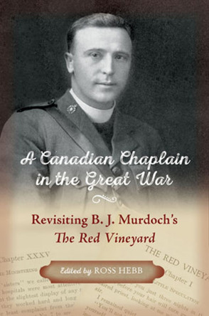 A Canadian Chaplain in the Great War: Revisiting B.J. Murdoch's The Red Vineyard by Ross Hebb 9781774713259
