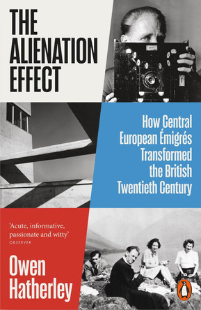 The Alienation Effect: How Central European Émigrés Transformed the British Twentieth Century by Owen Hatherley 9780141989778