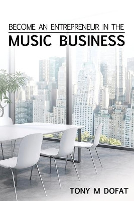 Become an Entrepreneur in The Music Business: First Edition by Tony M Dofat 9781684183302