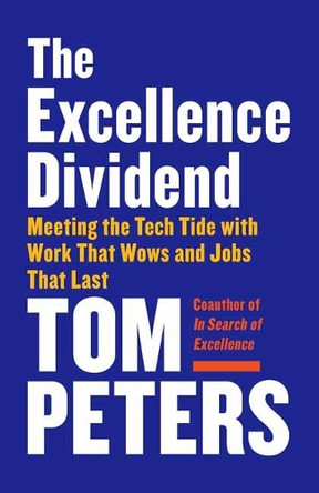 Excellence Dividend: Meeting the Tech Tide with Work That Wows and Jobs That Last by Thomas J. Peters 9780525434627