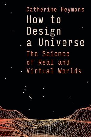 How to Design a Universe: The Science of Real and Virtual Worlds Prof Catherine Heymans 9781399421447