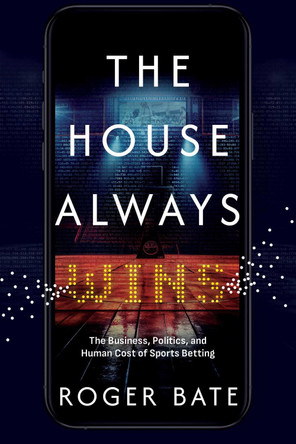 The House Always Wins: The Business, Politics, and Human Cost of Sports Betting Roger Bate 9798895652886