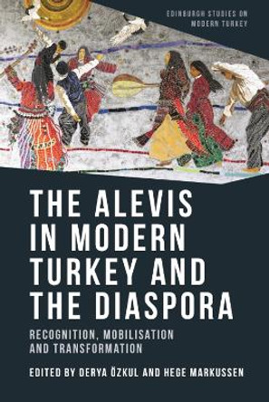 The Alevis in Modern Turkey and the Diaspora: Recognition, Mobilisation and Transformation by Derya Ozkul