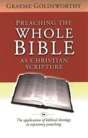 Preaching the Whole Bible as Christian Scripture: The Application of Biblical Theology to Expository Preaching by Graeme Goldsworthy 9780851115399