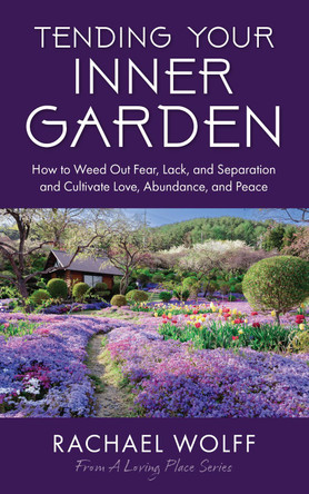 Tending Your Inner Garden: How to Cultivate a Life Filled With Love, Abundance and Peace by Rachael Wolff 9781684817894