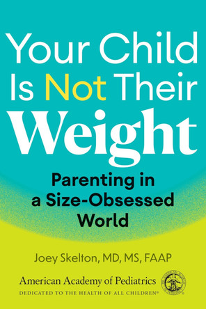 Your Child Is Not Their Weight: Parenting in a Size-Obsessed World by Joey Skelton, MD, MS 9781610028547