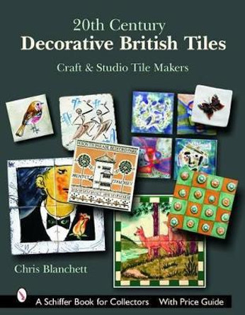 20th Century Decorative British Tiles: Craft and Studio Tile Makers by Chris Blanchett