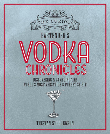 The Curious Bartender's Vodka Chronicles: Discovering and Sampling the World’s Most Versatile and Purest Spirit Tristan Stephenson 9781788797665