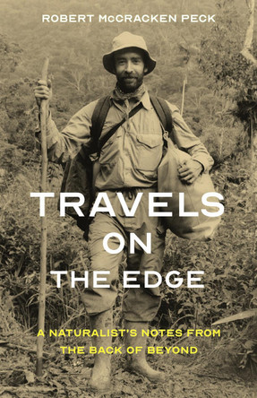 Travels on the Edge: A Naturalist's Notes from the Back of Beyond Robert McCracken Peck 9781606181539