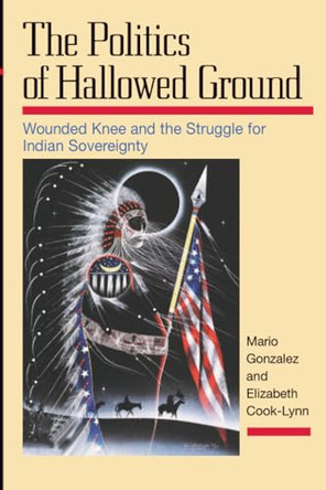 The Politics of Hallowed Ground: Wounded Knee and the Struggle for Indian Sovereignty by Mario Gonzalez 9780252066696