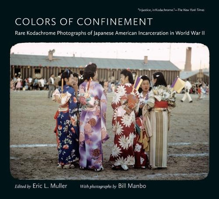 Colors of Confinement: Rare Kodachrome Photographs of Japanese American Incarceration in World War II by Eric L Muller 9781469666167