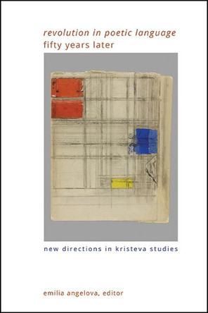 "Revolution in Poetic Language" Fifty Years Later: New Directions in Kristeva Studies by Emilia Angelova 9781438498041