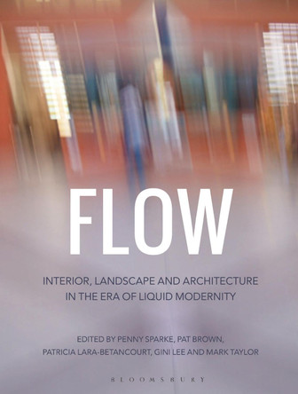 Flow: Interior, Landscape and Architecture in the Era of Liquid Modernity by Penny Sparke 9781472567994