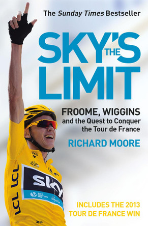Sky’s the Limit: Froome, Wiggins and the Quest to Conquer the Tour de France by Richard Moore 9780007549931