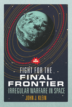 Fight for the Final Frontier: Irregular Warfare in Space by John Jordan Klein 9781557507358