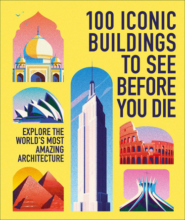 100 Iconic Buildings to See Before You Die: Explore the World’s Most Amazing Architecture by DK Travel 9780241801574