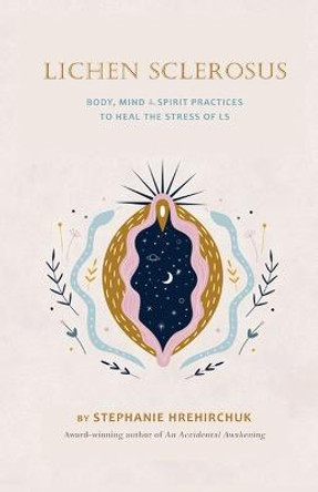 Lichen Sclerosus: Body, Mind & Spirit Practices to Heal the Stress of LS by Hrehirchuk