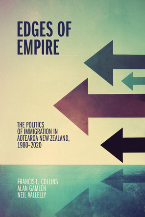 Edges of Empire: The Politics of Immigration in Aotearoa New Zealand, 1980-2020 by Francis L. Collins 9781776711123