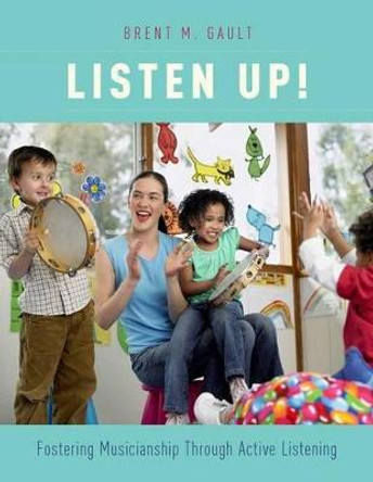 Listen Up!: Fostering Musicianship Through Active Listening by Brent M. Gault