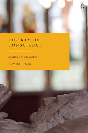 Liberty of Conscience: Justification and Limits Guy Baldwin 9781509985272