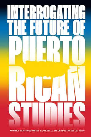 Interrogating the Future of Puerto Rican Studies by Aurora Santiago Ortiz 9781478033349