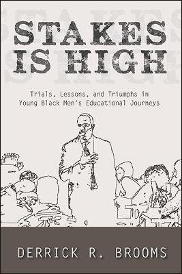Stakes Is High: Trials, Lessons, and Triumphs in Young Black Men's Educational Journeys by Derrick R. Brooms 9781438486543