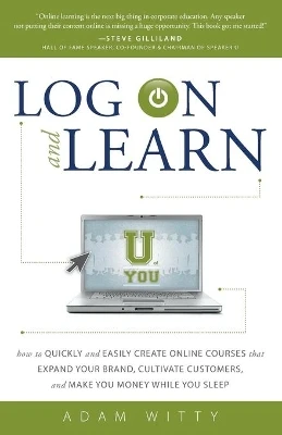 Log on and Learn: How to Quickly and Easily Create Online Courses That Expand Your Brand, Cultivate Customers, and Make You Money While You Sleep by Adam Witty 9781599324104