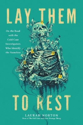 Lay Them to Rest: On the Road with the Cold Case Investigators Who Identify the Nameless by Laurah Norton 9780306828805