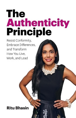 The Authenticity Principle: Resist Conformity, Embrace Differences, and Transform How You Live, Work, and Lead by Ritu Bhasin 9781775016205