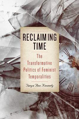 Reclaiming Time: The Transformative Politics of Feminist Temporalities by Tanya Ann Kennedy 9781438495453