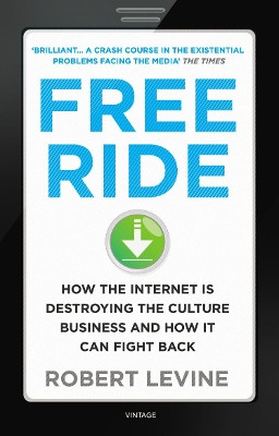 Free Ride: How the Internet is Destroying the Culture Business and How it Can Fight Back by Robert Levine 9780099549284