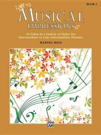 Musical Impressions, Bk 3: 10 Solos in a Variety of Styles for Intermediate to Late Intermediate Pianists by Martha Mier