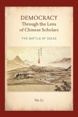 Democracy Through the Lens of Chinese Scholars: The Battle of Ideas by He Li 9798855804218