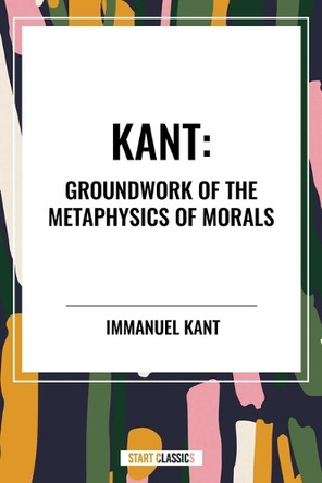Kant: Groundwork of the Metaphysics of Morals by Immanuel Kant 9798880906604